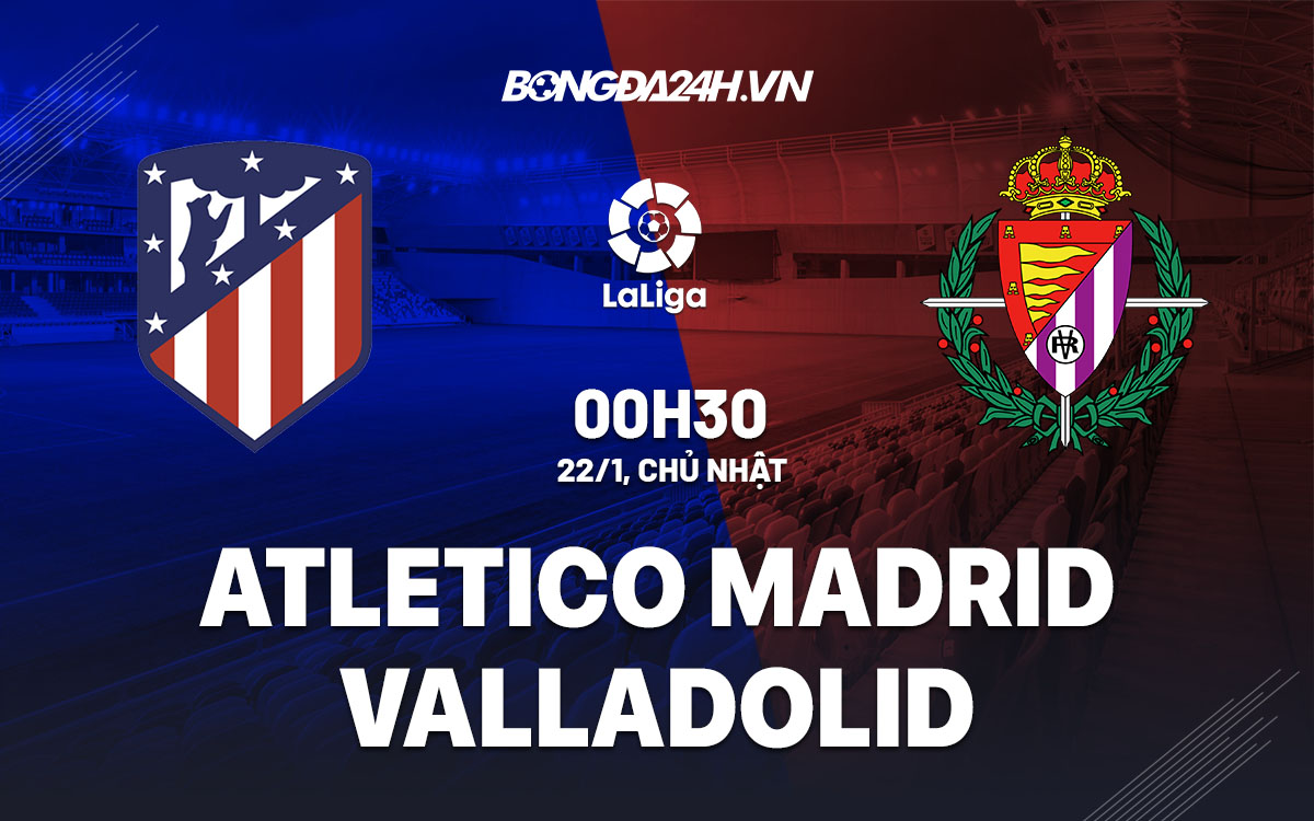 Nhận Định Trước Trận Đấu Atletico Madrid vs Valladolid Ngày 22/01 - UK88